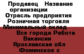 Продавец › Название организации ­ Prisma › Отрасль предприятия ­ Розничная торговля › Минимальный оклад ­ 20 000 - Все города Работа » Вакансии   . Ярославская обл.,Фоминское с.